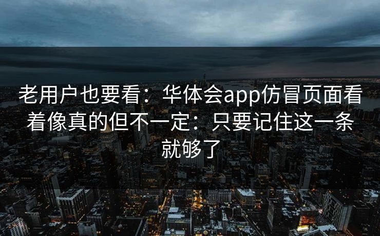 老用户也要看：华体会app仿冒页面看着像真的但不一定：只要记住这一条就够了