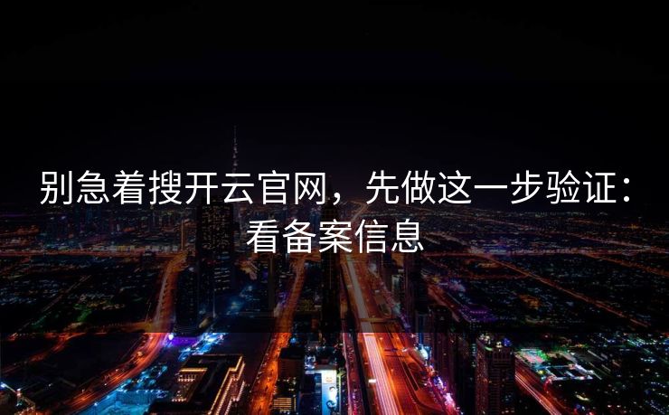 别急着搜开云官网,先做这一步验证:看备案信息 别急着搜开云官网,先做这一步验证:看备案信息