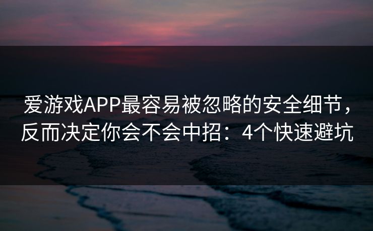 爱游戏APP最容易被忽略的安全细节,反而决定你会不会中招:4个快速避坑 爱游戏APP最容易被忽略的安全细节,反而决定你会不会中招:4个快速避坑