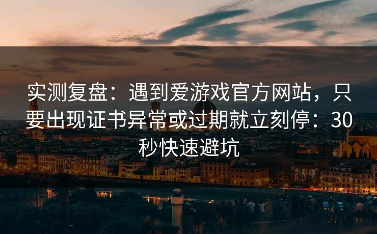 实测复盘：遇到爱游戏官方网站，只要出现证书异常或过期就立刻停：30秒快速避坑