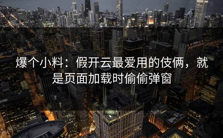 爆个小料：假开云最爱用的伎俩，就是页面加载时偷偷弹窗