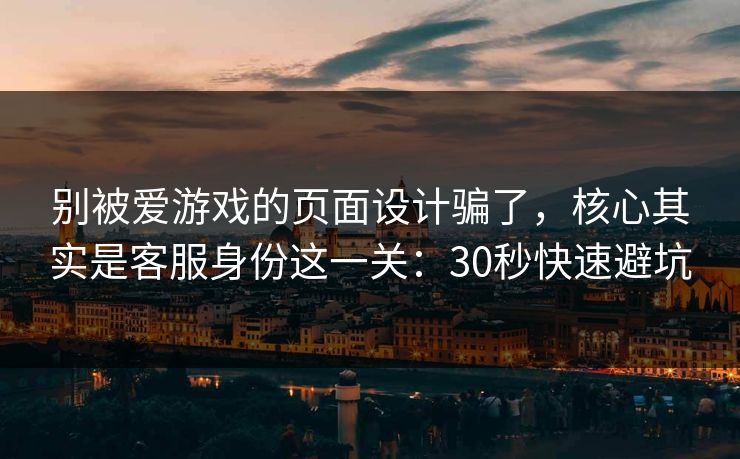 别被爱游戏的页面设计骗了,核心其实是客服身份这一关:30秒快速避坑 别被爱游戏的页面设计骗了,核心其实是客服身份这一关:30秒快速避坑