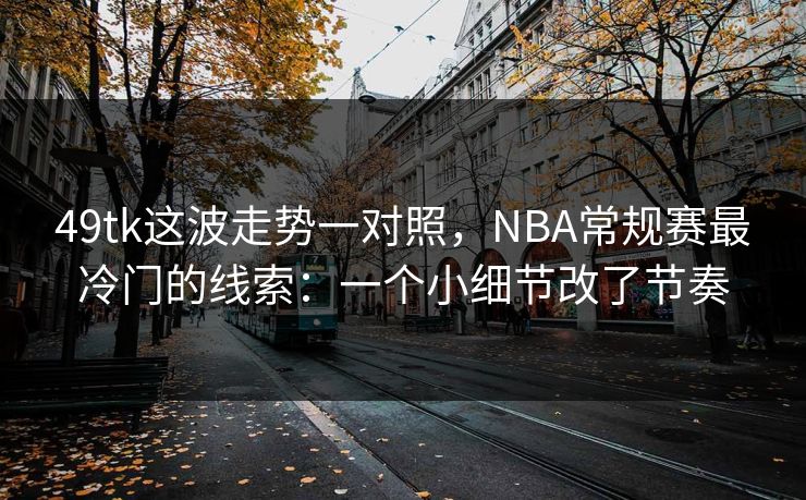 49tk这波走势一对照，NBA常规赛最冷门的线索：一个小细节改了节奏
