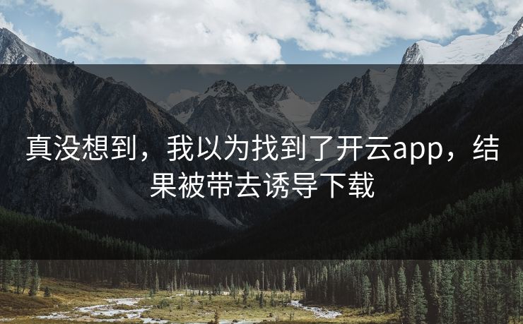 真没想到，我以为找到了开云app，结果被带去诱导下载