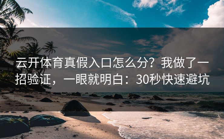 云开体育真假入口怎么分?我做了一招验证,一眼就明白:30秒快速避坑 云开体育真假入口怎么分?我做了一招验证,一眼就明白:30秒快速避坑