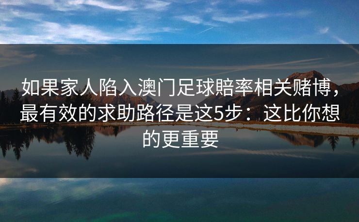 如果家人陷入澳门足球賠率相关赌博，最有效的求助路径是这5步：这比你想的更重要