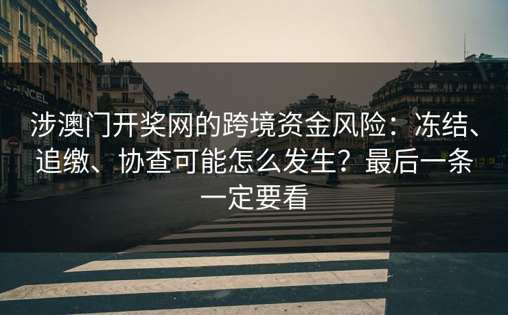 涉澳门开奖网的跨境资金风险：冻结、追缴、协查可能怎么发生？最后一条一定要看
