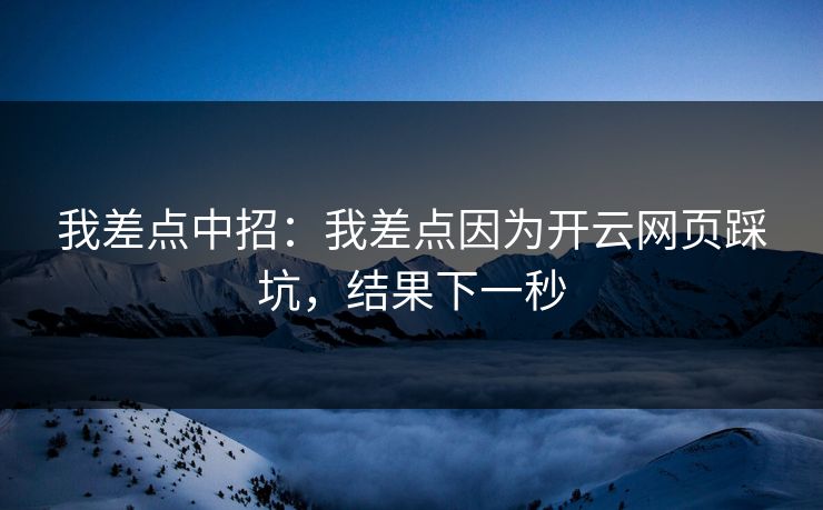 我差点中招:我差点因为开云网页踩坑,结果下一秒 我差点中招:我差点因为开云网页踩坑,结果下一秒