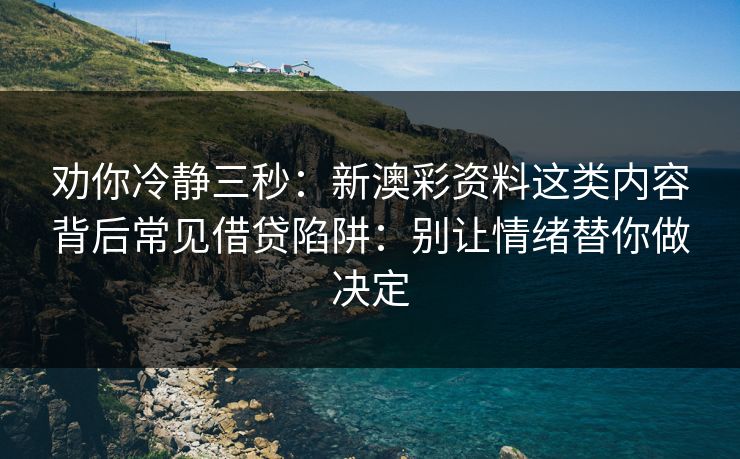 劝你冷静三秒:新澳彩资料这类内容背后常见借贷陷阱:别让情绪替你做决定 劝你冷静三秒:新澳彩资料这类内容背后常见借贷陷阱:别让情绪替你做决定