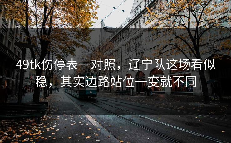 49tk伤停表一对照,辽宁队这场看似稳,其实边路站位一变就不同 49tk伤停表一对照,辽宁队这场看似稳,其实边路站位一变就不同