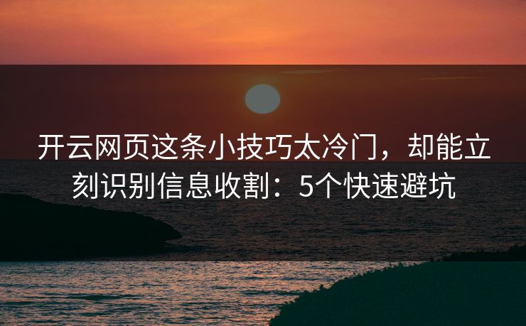 开云网页这条小技巧太冷门，却能立刻识别信息收割：5个快速避坑