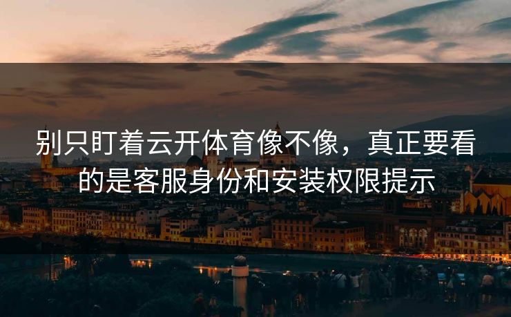 别只盯着云开体育像不像，真正要看的是客服身份和安装权限提示