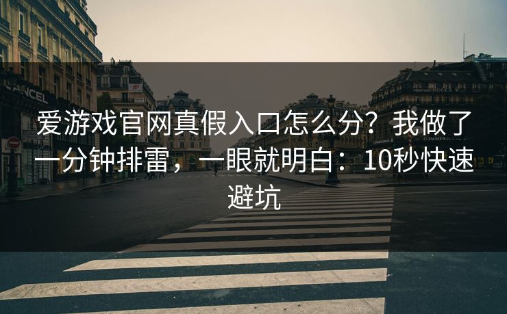 爱游戏官网真假入口怎么分？我做了一分钟排雷，一眼就明白：10秒快速避坑