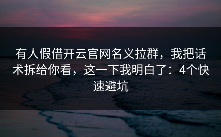 有人假借开云官网名义拉群，我把话术拆给你看，这一下我明白了：4个快速避坑