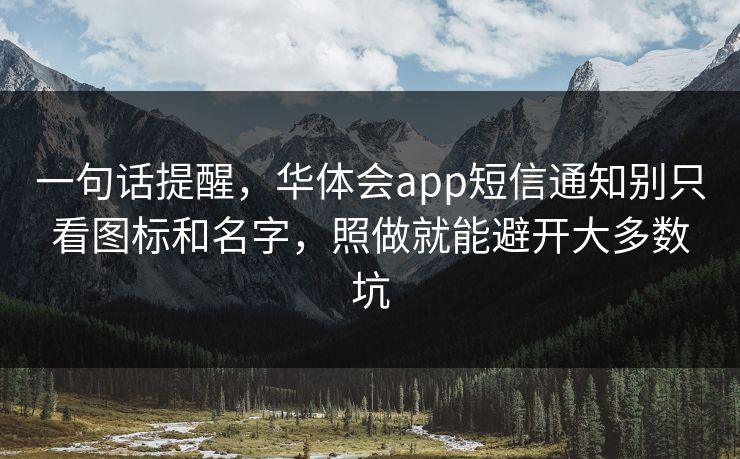 一句话提醒,华体会app短信通知别只看图标和名字,照做就能避开大多数坑 一句话提醒,华体会app短信通知别只看图标和名字,照做就能避开大多数坑