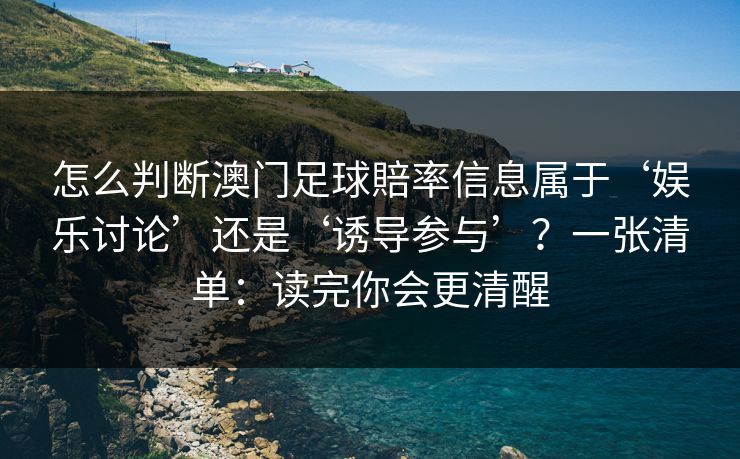 怎么判断澳门足球賠率信息属于‘娱乐讨论’还是‘诱导参与’？一张清单：读完你会更清醒