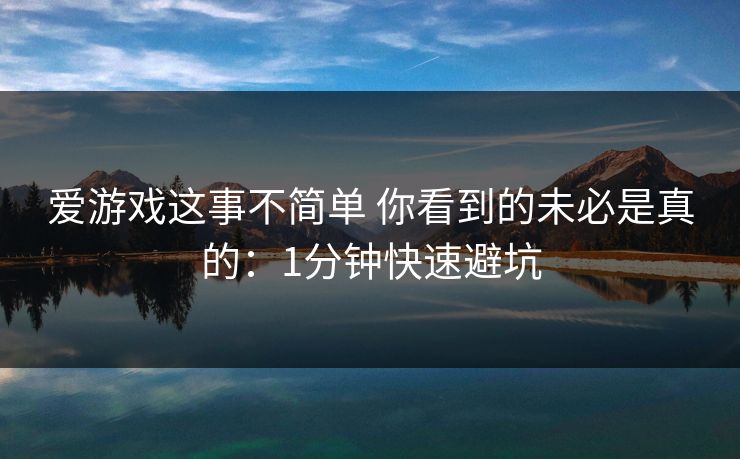 爱游戏这事不简单 你看到的未必是真的：1分钟快速避坑