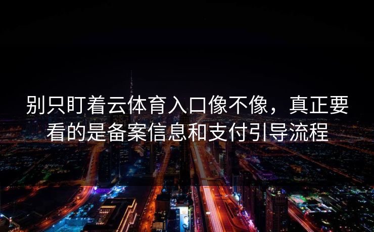 别只盯着云体育入口像不像，真正要看的是备案信息和支付引导流程