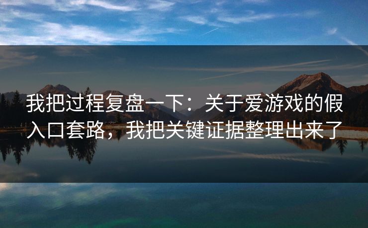 我把过程复盘一下:关于爱游戏的假入口套路,我把关键证据整理出来了 我把过程复盘一下:关于爱游戏的假入口套路,我把关键证据整理出来了
