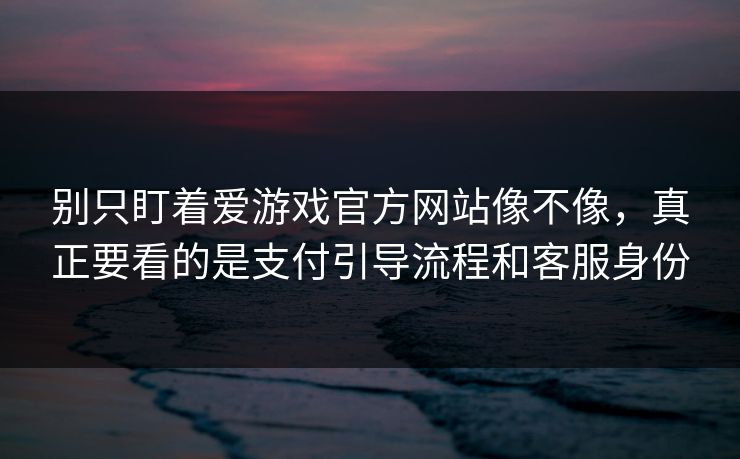 别只盯着爱游戏官方网站像不像,真正要看的是支付引导流程和客服身份 别只盯着爱游戏官方网站像不像,真正要看的是支付引导流程和客服身份